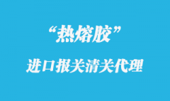 热熔胶进口清关代理的关税以及通关的相关资料