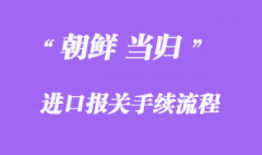朝鲜当归进口报关手续流程
