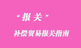 补偿贸易报关指南