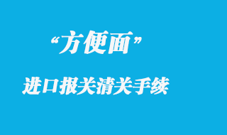 方便面的进口清关流程及食品报关事项