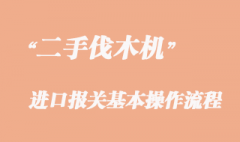 二手伐木机进口报关流程_旧伐木机进口清关时效
