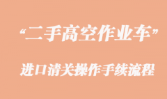 二手高空作业车进口报关，旧设备清关流程