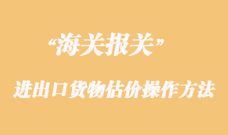 海关对进出口货物估价操作方法