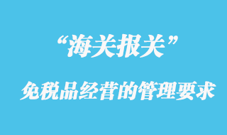 海关对免税品经营的管理规定要求