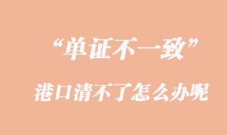 单证不一致，港口清不了怎么办呢？