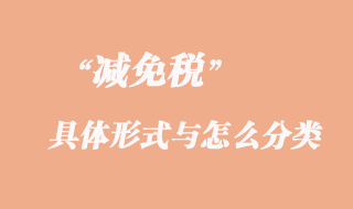 海关减免税的具体形式与怎么分类