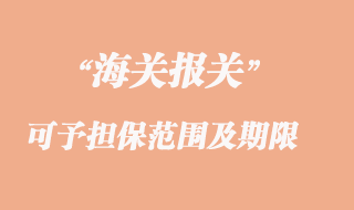 海关可予担保的货物范围及担保期限