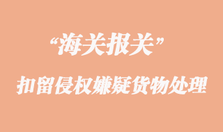 海关扣留侵权嫌疑货物的申请及其处理
