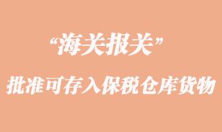 海关批准可存入保税仓库货物的有哪些