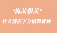 海关什么情况下会销毁货物