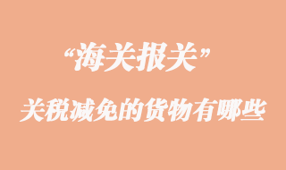 海关实行关税减免的货物有哪些