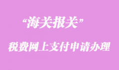 海关税费网上支付申请办理须知