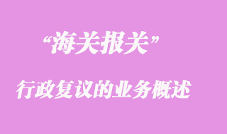 海关行政复议的业务概述简要
