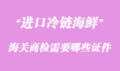 海鲜进口清关时到海关商检需要哪些证件