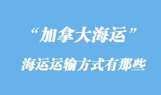 加拿大海运运输方式有那些，多少天到加拿大