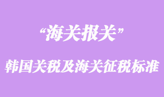 韩国关税结构及海关征税标准介绍