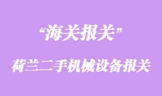 荷兰二手机械设备采购进口报关手续流程