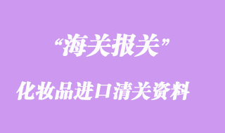 化妆品进口清关资料与注意事项