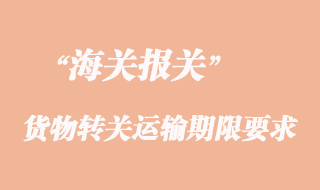 货物转关运输期限要求