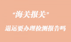货物出口因质量问题退运要办理检测报告吗