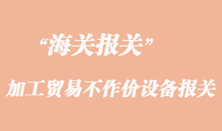 加工贸易不作价设备报关