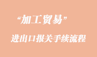 加工贸易进出口报关手续流程