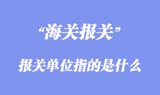 进出口清关流程_报关单位指的是什么