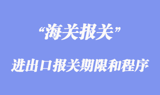 进出口报关期限和程序