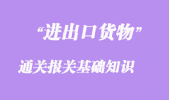 进出口货物通关报关基础知识