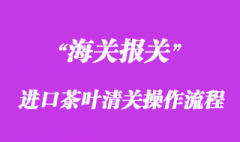 进口茶叶报关清关操作流程