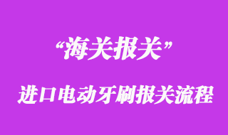进口电动牙刷报关流程以及时间