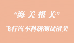 进口飞行汽车科研测试清关代理公司