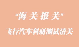 进口飞行汽车科研测试清关代理公司