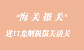 进口光刻机报关清关常见问题