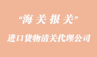 进口货物清关如何选择代理企业委托报关