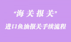 进口鱼油报关手续流程及时间