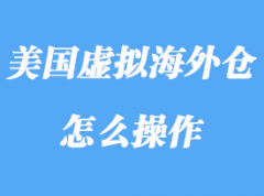 美国虚拟海外仓指什么，虚拟海外仓怎么操作？