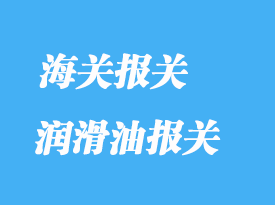 润滑油进口报关常见问题