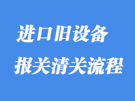 上海进口旧设备报关清关代理