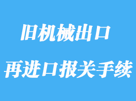 上海旧机械出口维修再进口报关手续流程
