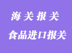食品进口报关清关代理需要了解的常识