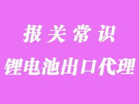 锂电池出口海关流程_电池出口报关需要哪些资料？