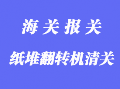 纸堆翻转机进口清关手续