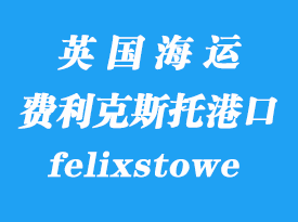 英国海运港口：费利克斯托（felixstowe）港口