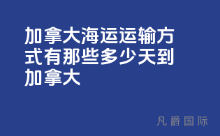 加拿大海运运输方式有那些，多少天到加拿大？