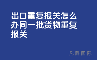 出口重复报关怎么办(同一批货物重复报关)