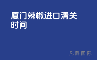 厦门辣椒进口清关时间