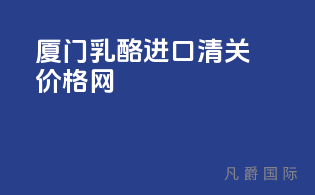 厦门乳酪进口清关价格网