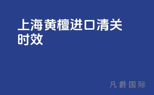 上海黄檀进口清关时效