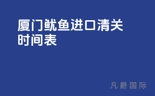 厦门鱿鱼进口清关时间表